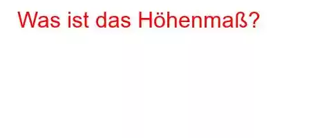 Was ist das Höhenmaß?