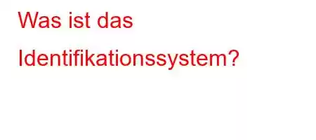 Was ist das Identifikationssystem?