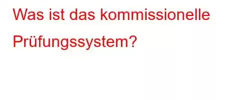 Was ist das kommissionelle Prüfungssystem?