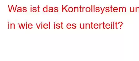 Was ist das Kontrollsystem und in wie viel ist es unterteilt?