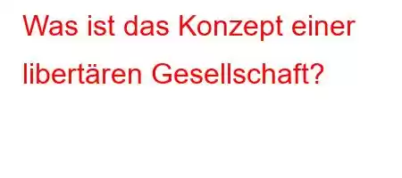 Was ist das Konzept einer libertären Gesellschaft