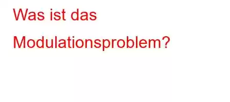 Was ist das Modulationsproblem?