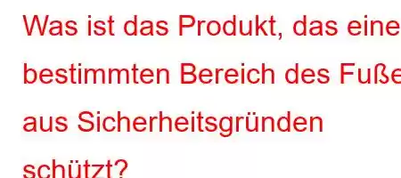 Was ist das Produkt, das einen bestimmten Bereich des Fußes aus Sicherheitsgründen schützt?