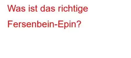 Was ist das richtige Fersenbein-Epin?