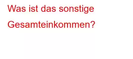 Was ist das sonstige Gesamteinkommen?