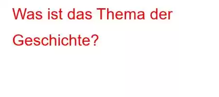 Was ist das Thema der Geschichte