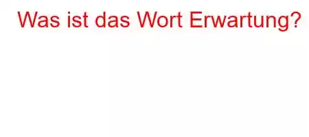 Was ist das Wort Erwartung