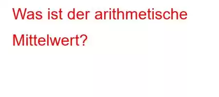 Was ist der arithmetische Mittelwert?