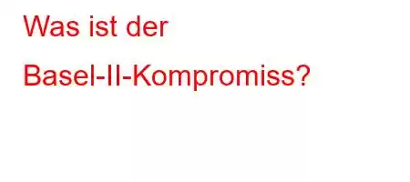 Was ist der Basel-II-Kompromiss?