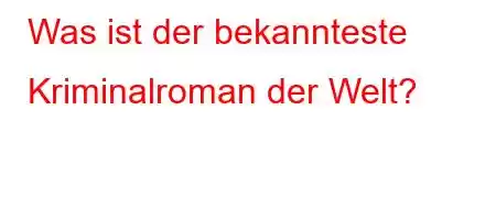 Was ist der bekannteste Kriminalroman der Welt?