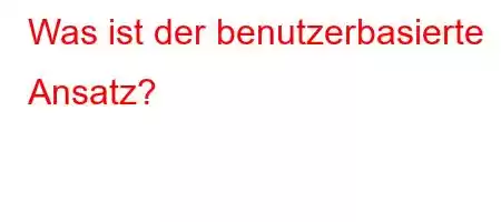 Was ist der benutzerbasierte Ansatz