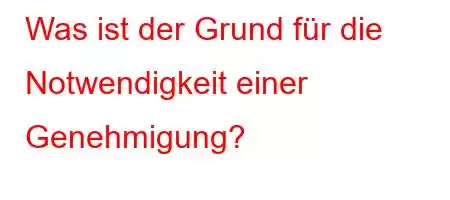 Was ist der Grund für die Notwendigkeit einer Genehmigung?