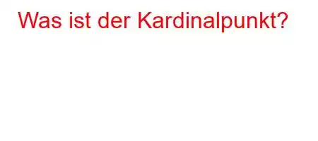 Was ist der Kardinalpunkt?