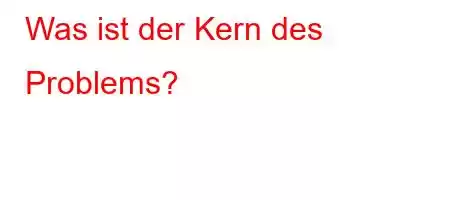 Was ist der Kern des Problems