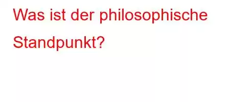 Was ist der philosophische Standpunkt?