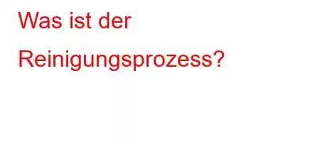 Was ist der Reinigungsprozess