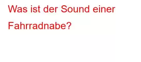 Was ist der Sound einer Fahrradnabe