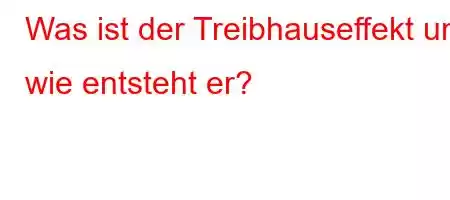 Was ist der Treibhauseffekt und wie entsteht er