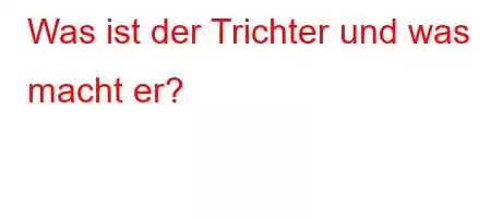 Was ist der Trichter und was macht er?