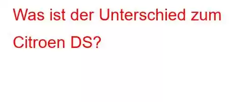 Was ist der Unterschied zum Citroen DS