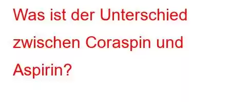 Was ist der Unterschied zwischen Coraspin und Aspirin