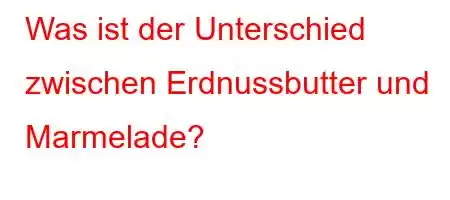 Was ist der Unterschied zwischen Erdnussbutter und Marmelade?