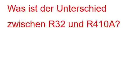 Was ist der Unterschied zwischen R32 und R410A?