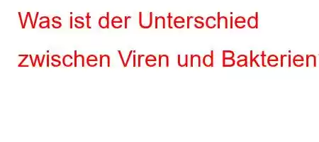 Was ist der Unterschied zwischen Viren und Bakterien?