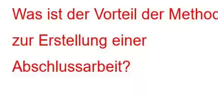 Was ist der Vorteil der Methode zur Erstellung einer Abschlussarbeit