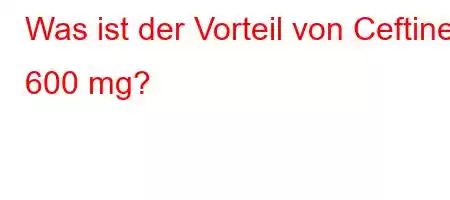 Was ist der Vorteil von Ceftinex 600 mg?