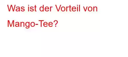 Was ist der Vorteil von Mango-Tee?