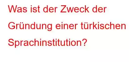 Was ist der Zweck der Gründung einer türkischen Sprachinstitution?