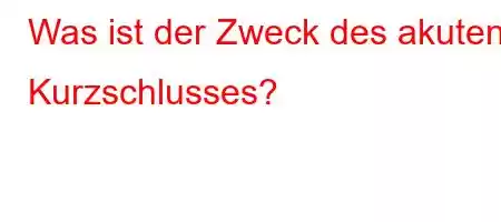 Was ist der Zweck des akuten Kurzschlusses?