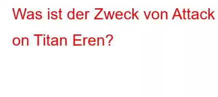 Was ist der Zweck von Attack on Titan Eren?