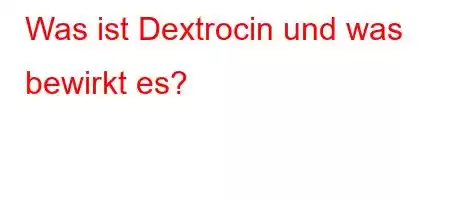 Was ist Dextrocin und was bewirkt es?