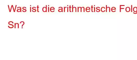 Was ist die arithmetische Folge Sn?