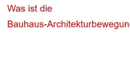 Was ist die Bauhaus-Architekturbewegung?