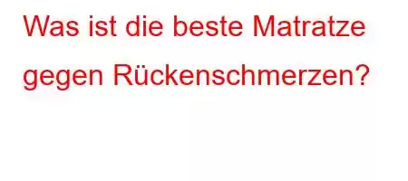 Was ist die beste Matratze gegen Rückenschmerzen?