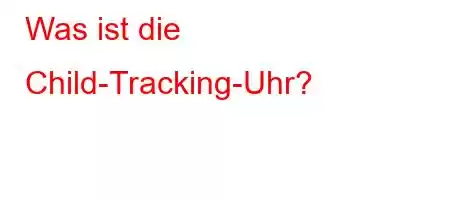 Was ist die Child-Tracking-Uhr?