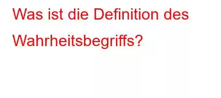 Was ist die Definition des Wahrheitsbegriffs