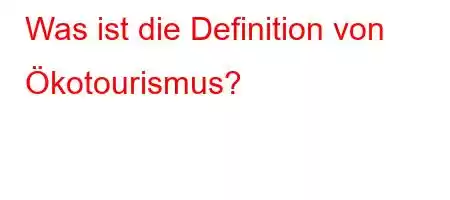 Was ist die Definition von Ökotourismus?