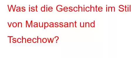 Was ist die Geschichte im Stil von Maupassant und Tschechow