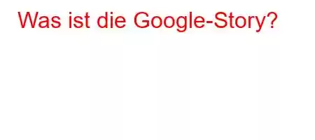 Was ist die Google-Story?