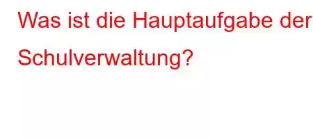 Was ist die Hauptaufgabe der Schulverwaltung