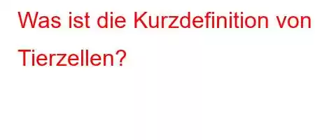 Was ist die Kurzdefinition von Tierzellen