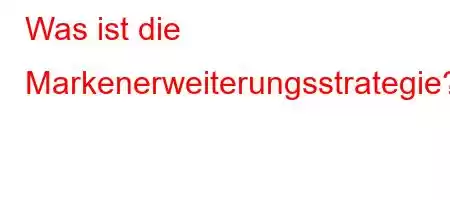 Was ist die Markenerweiterungsstrategie?