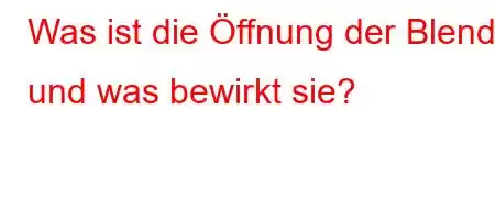 Was ist die Öffnung der Blende und was bewirkt sie?