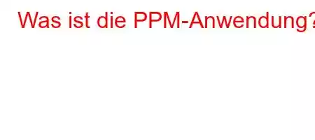 Was ist die PPM-Anwendung?