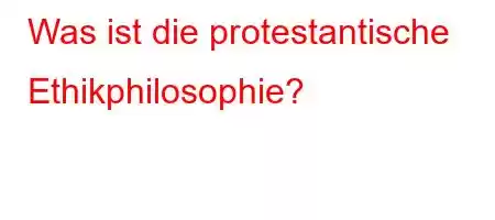 Was ist die protestantische Ethikphilosophie