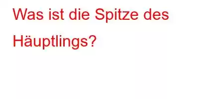 Was ist die Spitze des Häuptlings?